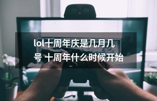 lol十周年庆是几月几号 十周年什么时候开始-第1张-游戏信息-龙启网
