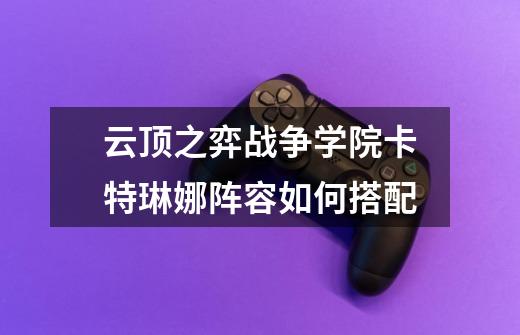云顶之弈战争学院卡特琳娜阵容如何搭配-第1张-游戏信息-龙启网