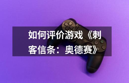 如何评价游戏《刺客信条:奥德赛》-第1张-游戏信息-龙启网