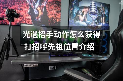 光遇招手动作怎么获得 打招呼先祖位置介绍-第1张-游戏信息-龙启网