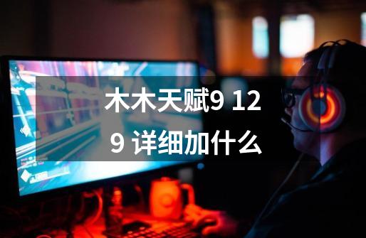 木木天赋9 12 9 详细加什么-第1张-游戏信息-龙启网