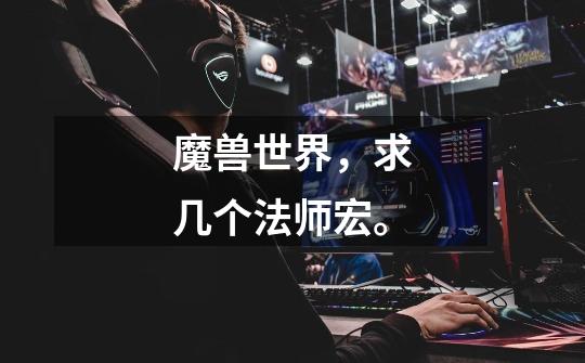 魔兽世界,求几个法师宏。-第1张-游戏信息-龙启网
