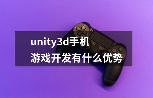 unity3d手机游戏开发有什么优势-第1张-游戏信息-龙启网