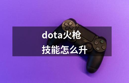 dota火枪技能怎么升-第1张-游戏信息-龙启网