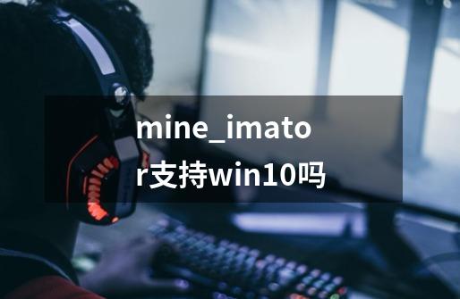 mine_imator支持win10吗-第1张-游戏信息-龙启网