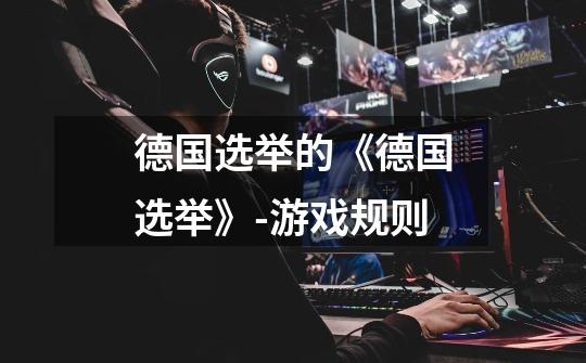 德国选举的《德国选举》-游戏规则-第1张-游戏信息-龙启网