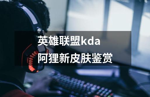 英雄联盟kda阿狸新皮肤鉴赏-第1张-游戏信息-龙启网