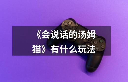 《会说话的汤姆猫》有什么玩法-第1张-游戏信息-龙启网