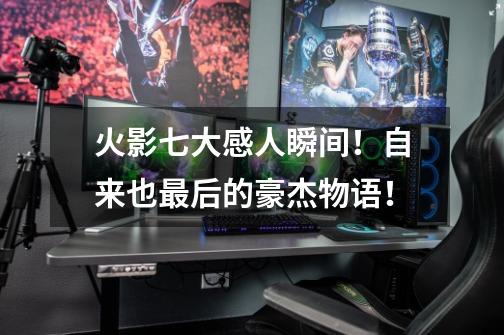 火影七大感人瞬间!自来也最后的豪杰物语!-第1张-游戏信息-龙启网