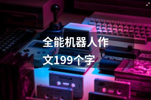 全能机器人作文199个字-第1张-游戏信息-龙启网