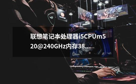 联想笔记本处理器i5CPUm520@2.40GHz内存3.8G64位打红警游戏怎么老关机呀-第1张-游戏信息-龙启网