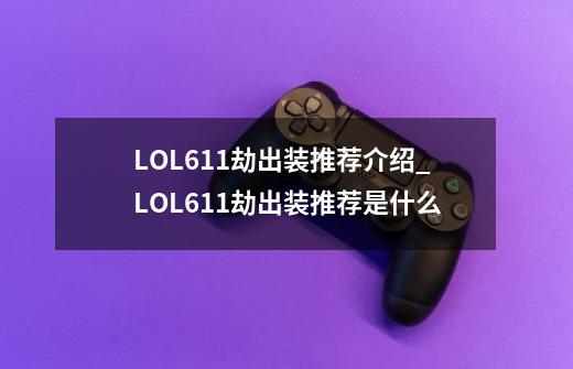 LOL6.11劫出装推荐介绍_LOL6.11劫出装推荐是什么-第1张-游戏信息-龙启网