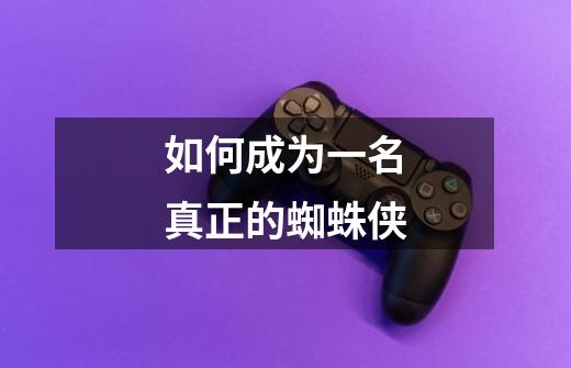 如何成为一名真正的蜘蛛侠-第1张-游戏信息-龙启网