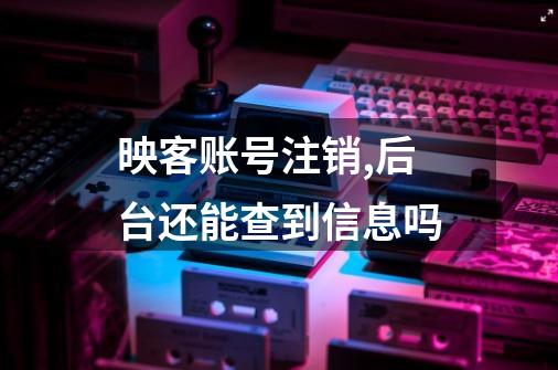 映客账号注销,后台还能查到信息吗-第1张-游戏信息-龙启网
