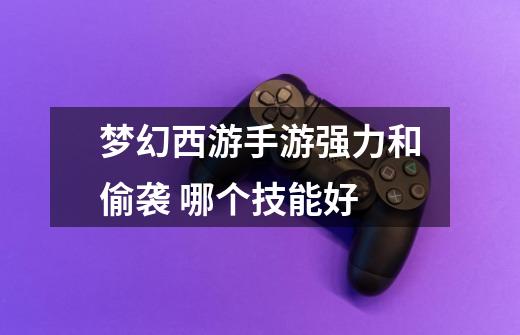梦幻西游手游强力和偷袭 哪个技能好-第1张-游戏信息-龙启网