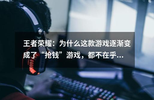 王者荣耀:为什么这款游戏逐渐变成了“抢钱”游戏,都不在乎对线-第1张-游戏信息-龙启网
