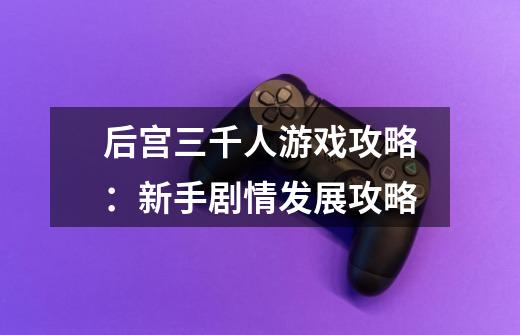 后宫三千人游戏攻略:新手剧情发展攻略-第1张-游戏信息-龙启网