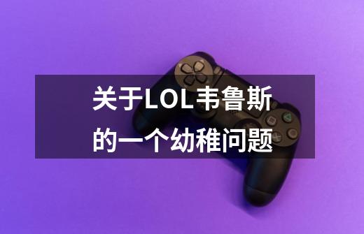 关于LOL韦鲁斯的一个幼稚问题-第1张-游戏信息-龙启网