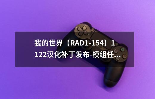 我的世界【RAD1-1.5.4】1.12.2汉化补丁发布-模组任务全汉化-第1张-游戏信息-龙启网
