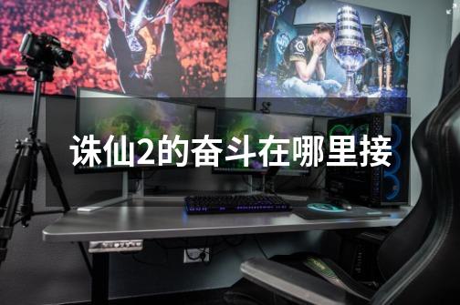 诛仙2的奋斗在哪里接-第1张-游戏信息-龙启网