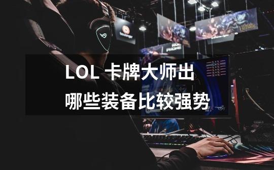 LOL 卡牌大师出哪些装备比较强势-第1张-游戏信息-龙启网