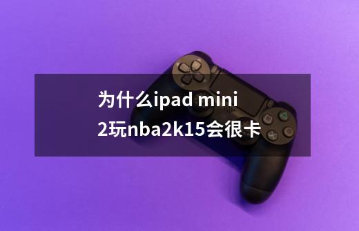 为什么ipad mini2玩nba2k15会很卡-第1张-游戏信息-龙启网