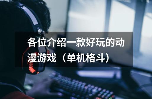 各位介绍一款好玩的动漫游戏(单机格斗)-第1张-游戏信息-龙启网