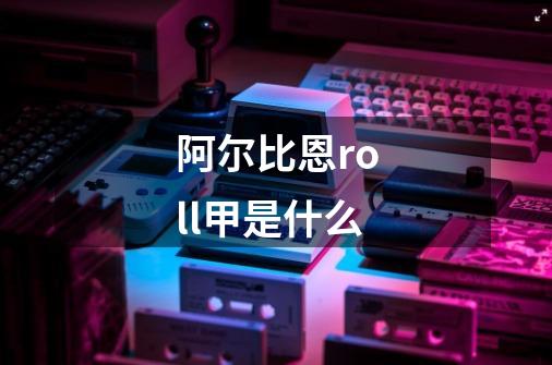 阿尔比恩roll甲是什么-第1张-游戏信息-龙启网