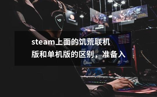 steam上面的饥荒联机版和单机版的区别，准备入-第1张-游戏信息-龙启网