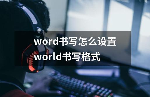 word书写怎么设置world书写格式-第1张-游戏信息-龙启网