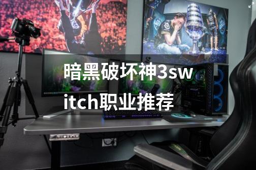 暗黑破坏神3switch职业推荐-第1张-游戏信息-龙启网