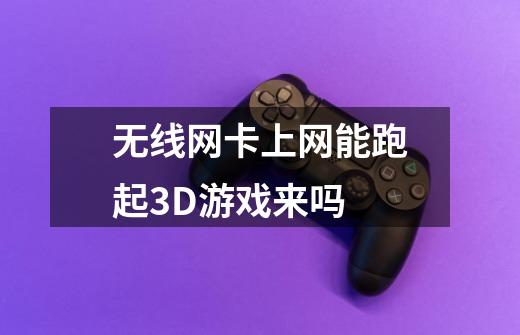 无线网卡上网能跑起3D游戏来吗-第1张-游戏信息-龙启网