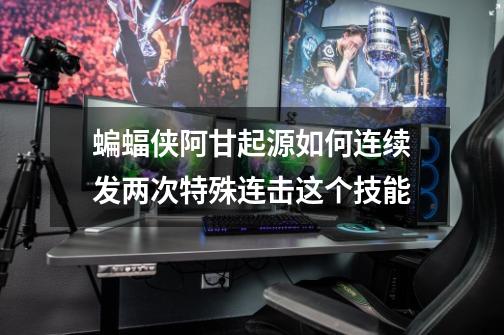 蝙蝠侠阿甘起源如何连续发两次特殊连击这个技能-第1张-游戏信息-龙启网