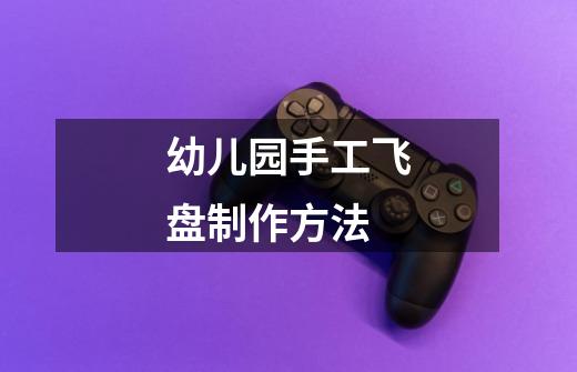 幼儿园手工飞盘制作方法-第1张-游戏信息-龙启网