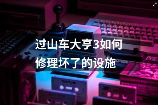 过山车大亨3如何修理坏了的设施-第1张-游戏信息-龙启网