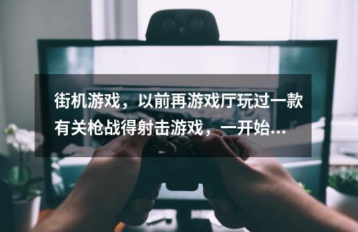 街机游戏，以前再游戏厅玩过一款有关枪战得射击游戏，一开始有四个人物可选，按键A是射击按键B是打滚按键-第1张-游戏信息-龙启网
