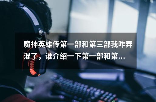 魔神英雄传第一部和第三部我咋弄混了,谁介绍一下第一部和第三部剧情-第1张-游戏信息-龙启网