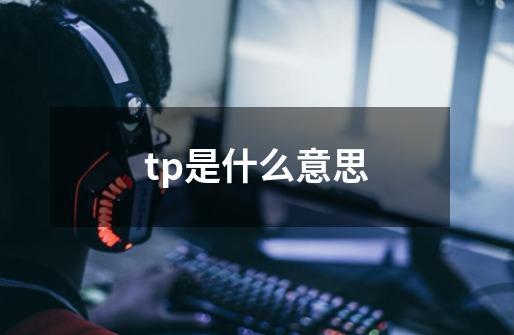 tp是什么意思-第1张-游戏信息-龙启网