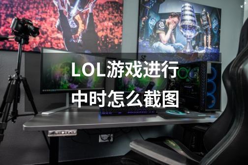 LOL游戏进行中时怎么截图-第1张-游戏信息-龙启网