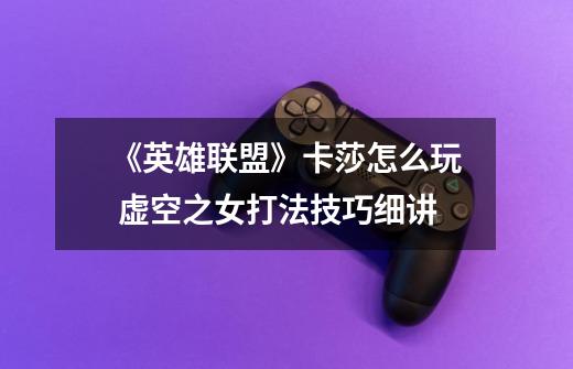 《英雄联盟》卡莎怎么玩 虚空之女打法技巧细讲-第1张-游戏信息-龙启网