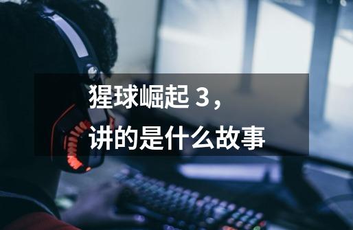 猩球崛起 3,讲的是什么故事-第1张-游戏信息-龙启网