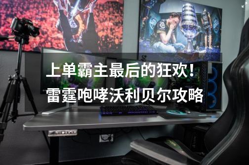 上单霸主最后的狂欢!雷霆咆哮沃利贝尔攻略-第1张-游戏信息-龙启网