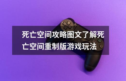 死亡空间攻略图文了解死亡空间重制版游戏玩法-第1张-游戏信息-龙启网