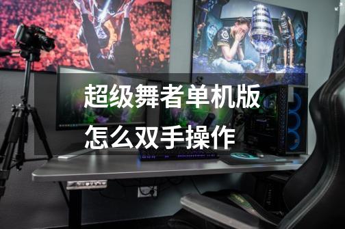 超级舞者单机版怎么双手操作-第1张-游戏信息-龙启网