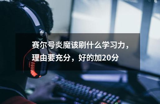 赛尔号炎魔该刷什么学习力,理由要充分,好的加20分-第1张-游戏信息-龙启网