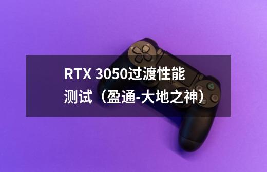 RTX 3050过渡性能测试(盈通-大地之神)-第1张-游戏信息-龙启网