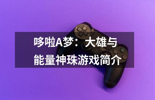 哆啦A梦:大雄与能量神珠游戏简介-第1张-游戏信息-龙启网