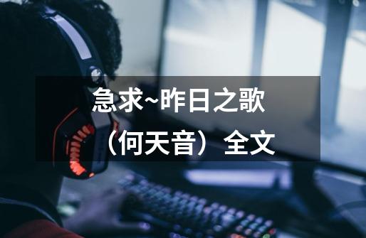 急求~昨日之歌(何天音)全文-第1张-游戏信息-龙启网