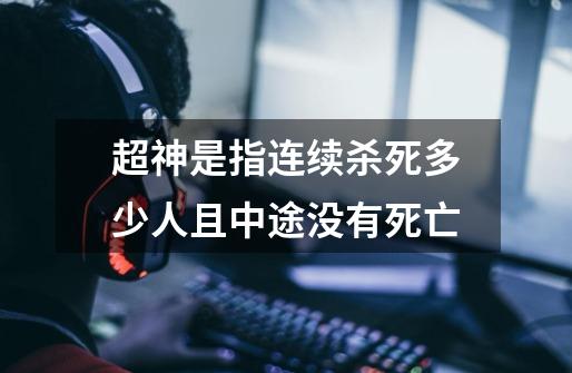 超神是指连续杀死多少人且中途没有死亡-第1张-游戏信息-龙启网