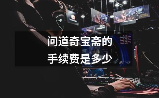 问道奇宝斋的手续费是多少-第1张-游戏信息-龙启网